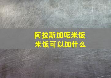 阿拉斯加吃米饭 米饭可以加什么